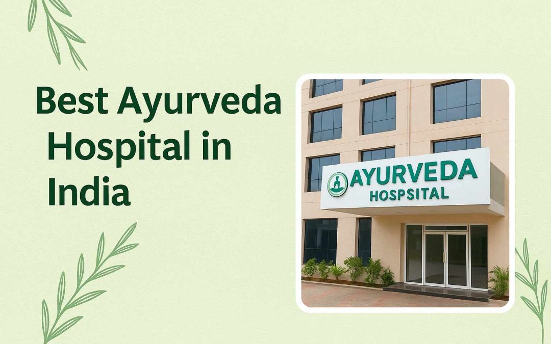 Best Ayurveda Hospital in India: Top 10 Ayurveda Hospitals Across the Country